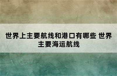 世界上主要航线和港口有哪些 世界主要海运航线